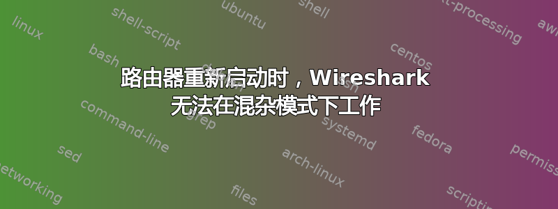 路由器重新启动时，Wireshark 无法在混杂模式下工作