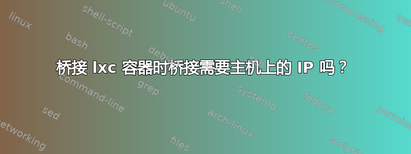 桥接 lxc 容器时桥接需要主机上的 IP 吗？