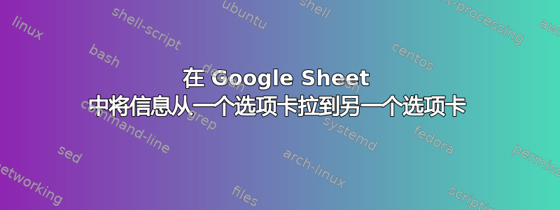 在 Google Sheet 中将信息从一个选项卡拉到另一个选项卡