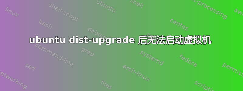 ubuntu dist-upgrade 后无法启动虚拟机