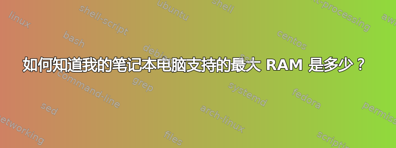 如何知道我的笔记本电脑支持的最大 RAM 是多少？