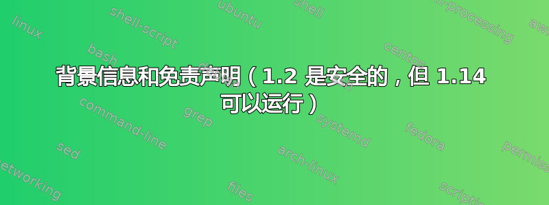 背景信息和免责声明（1.2 是安全的，但 1.14 可以运行）