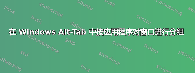 在 Windows Alt-Tab 中按应用程序对窗口进行分组