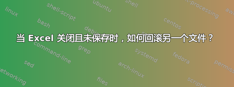 当 Excel 关闭且未保存时，如何回滚另一个文件？