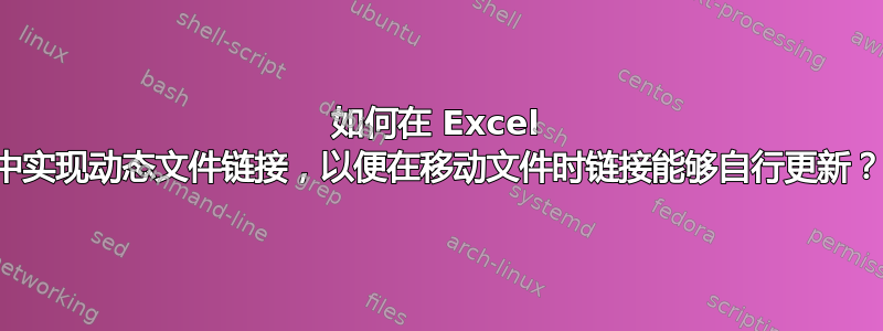 如何在 Excel 中实现动态文件链接，以便在移动文件时链接能够自行更新？