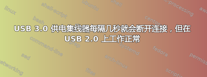 USB 3.0 供电集线器每隔几秒就会断开连接，但在 USB 2.0 上工作正常