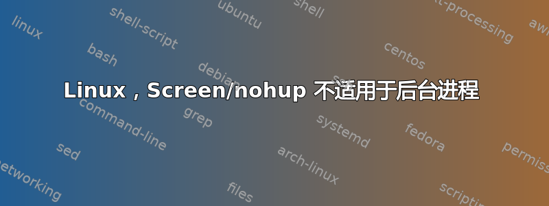 Linux，Screen/nohup 不适用于后台进程