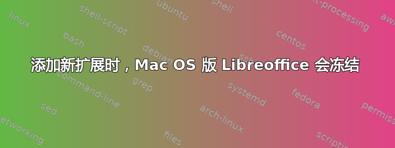 添加新扩展时，Mac OS 版 Libreoffice 会冻结