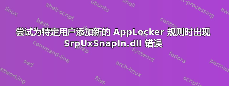 尝试为特定用户添加新的 AppLocker 规则时出现 SrpUxSnapIn.dll 错误