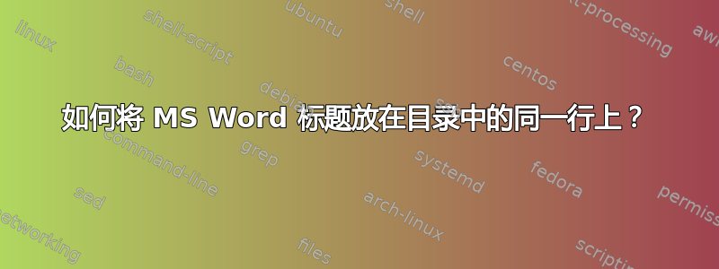 如何将 MS Word 标题放在目录中的同一行上？