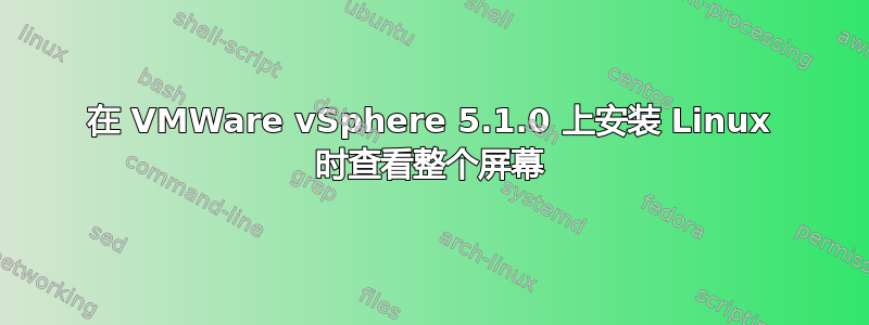 在 VMWare vSphere 5.1.0 上安装 Linux 时查看整个屏幕