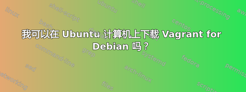 我可以在 Ubuntu 计算机上下载 Vagrant for Debian 吗？