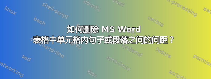 如何删除 MS Word 表格中单元格内句子或段落之间的间距？