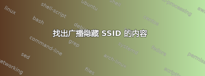 找出广播隐藏 SSID 的内容 