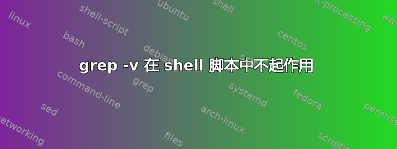 grep -v 在 shell 脚本中不起作用