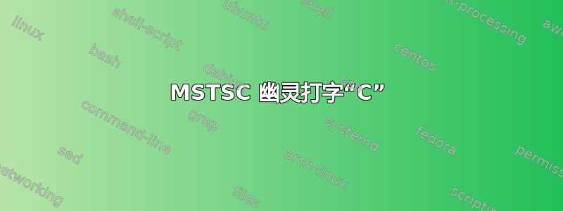 MSTSC 幽灵打字“C”