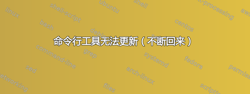 命令行工具无法更新（不断回来）