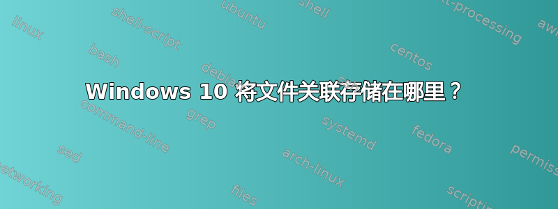 Windows 10 将文件关联存储在哪里？