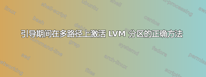 引导期间在多路径上激活 LVM 分区的正确方法