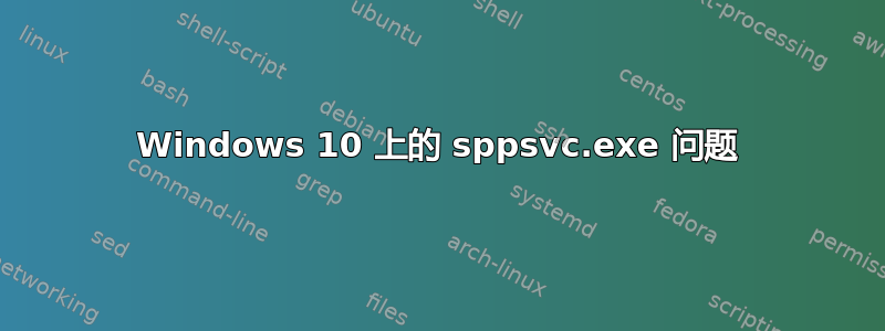 Windows 10 上的 sppsvc.exe 问题