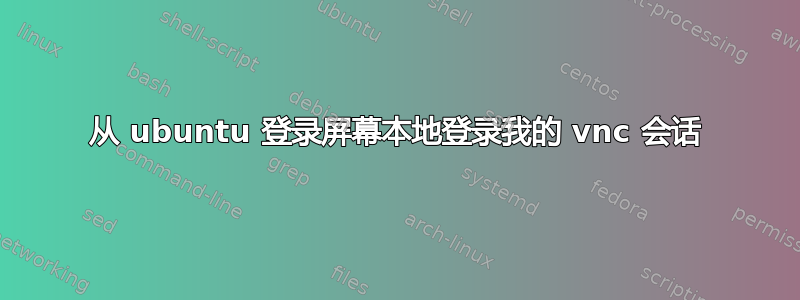 从 ubuntu 登录屏幕本地登录我的 vnc 会话