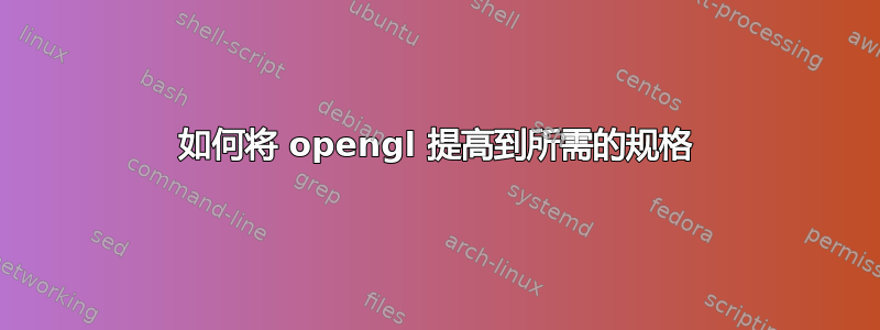 如何将 opengl 提高到所需的规格