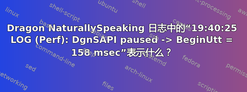 Dragon NaturallySpeaking 日志中的“19:40:25 LOG (Perf): DgnSAPI paused -> BeginUtt = 158 msec”表示什么？