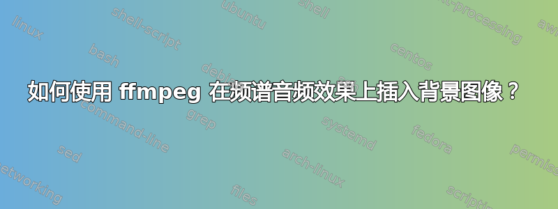 如何使用 ffmpeg 在频谱音频效果上插入背景图像？