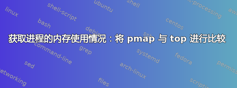 获取进程的内存使用情况：将 pmap 与 top 进行比较