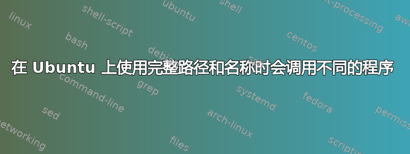 在 Ubuntu 上使用完整路径和名称时会调用不同的程序