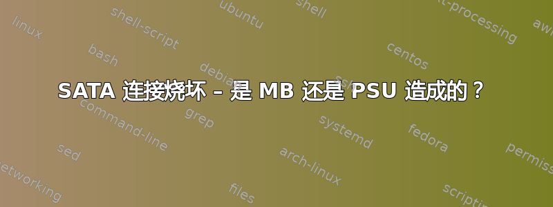 SATA 连接烧坏 – 是 MB 还是 PSU 造成的？