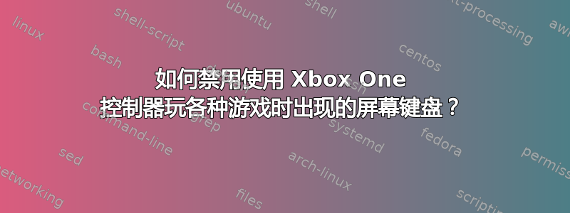 如何禁用使用 Xbox One 控制器玩各种游戏时出现的屏幕键盘？