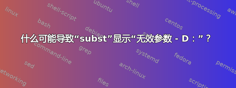 什么可能导致“subst”显示“无效参数 - D：”？