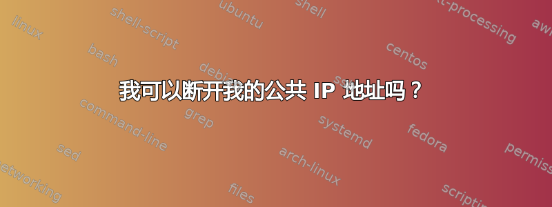 我可以断开我的公共 IP 地址吗？