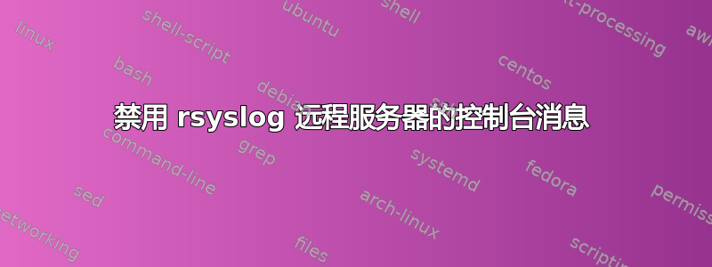 禁用 rsyslog 远程服务器的控制台消息