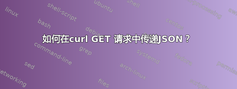 如何在curl GET 请求中传递JSON？