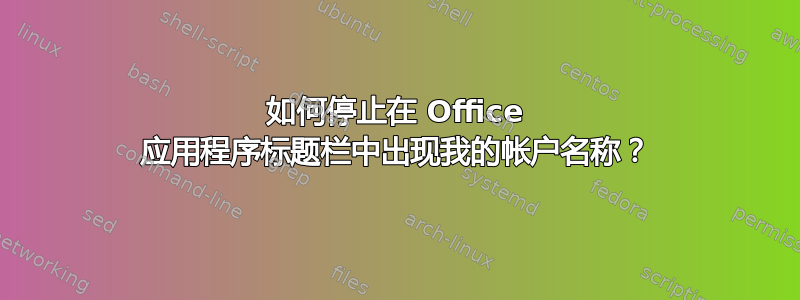 如何停止在 Office 应用程序标题栏中出现我的帐户名称？