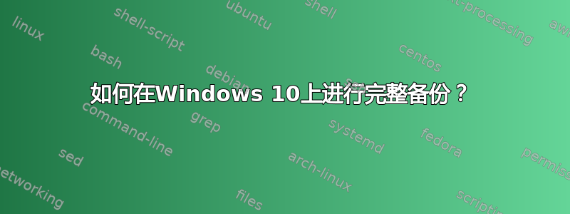 如何在Windows 10上进行完整备份？