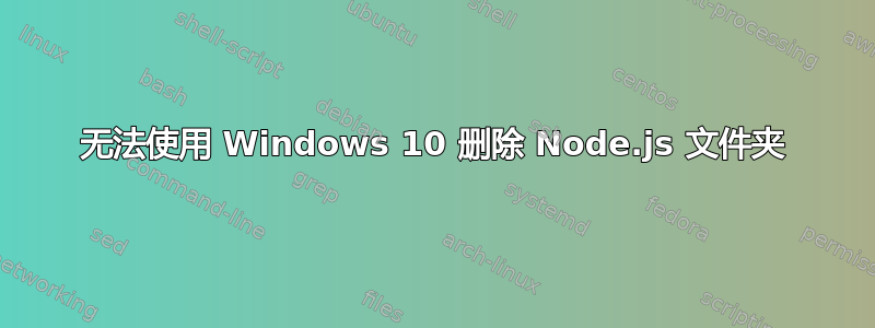 无法使用 Windows 10 删除 Node.js 文件夹