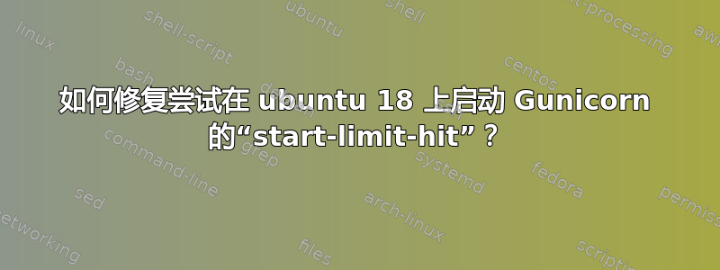 如何修复尝试在 ubuntu 18 上启动 Gunicorn 的“start-limit-hit”？