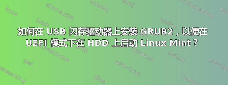 如何在 USB 闪存驱动器上安装 GRUB2，以便在 UEFI 模式下在 HDD 上启动 Linux Mint？