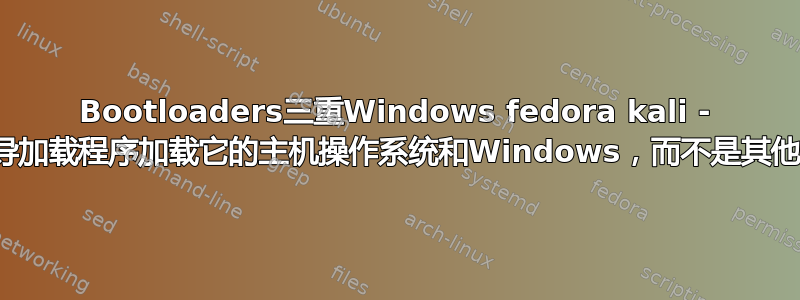 Bootloaders三重Windows fedora kali - 每个引导加载程序加载它的主机操作系统和Windows，而不是其他Linux