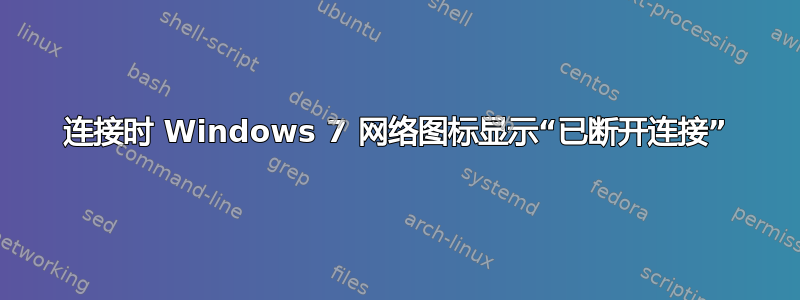 连接时 Windows 7 网络图标显示“已断开连接”