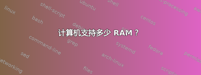 计算机支持多少 RAM？