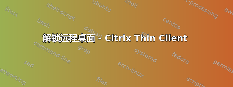 解锁远程桌面 - Citrix Thin Client