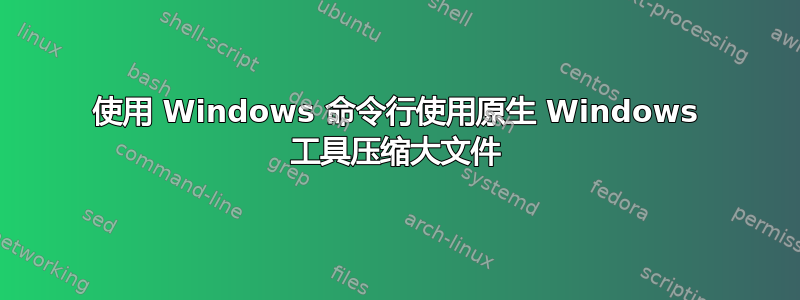 使用 Windows 命令行使用原生 Windows 工具压缩大文件