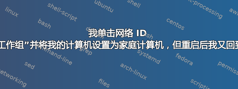 我单击网络 ID 以“加入域或工作组”并将我的计算机设置为家庭计算机，但重启后我又回到了工作组？