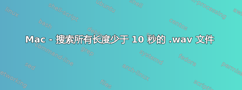 Mac - 搜索所有长度少于 10 秒的 .wav 文件