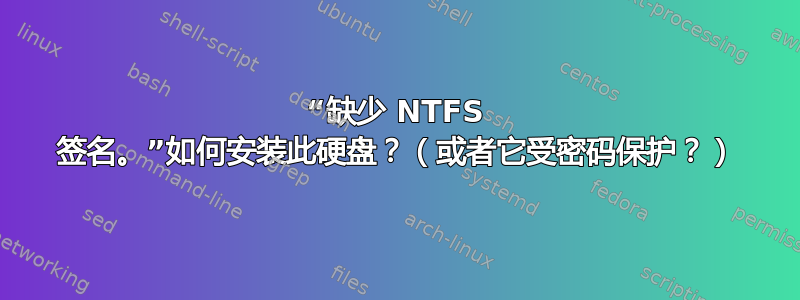 “缺少 NTFS 签名。”如何安装此硬盘？（或者它受密码保护？）