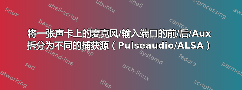 将一张声卡上的麦克风/输入端口的前/后/Aux 拆分为不同的捕获源（Pulseaudio/ALSA）